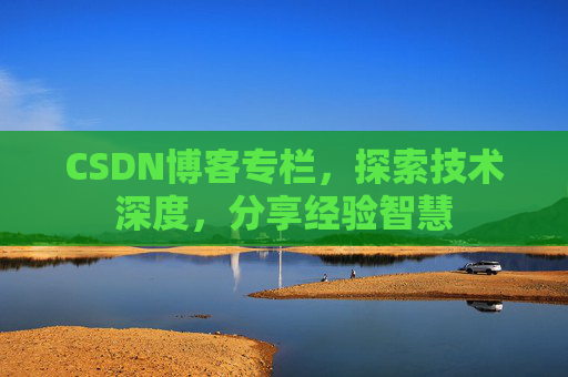 CSDN博客专栏，探索技术深度，分享经验智慧