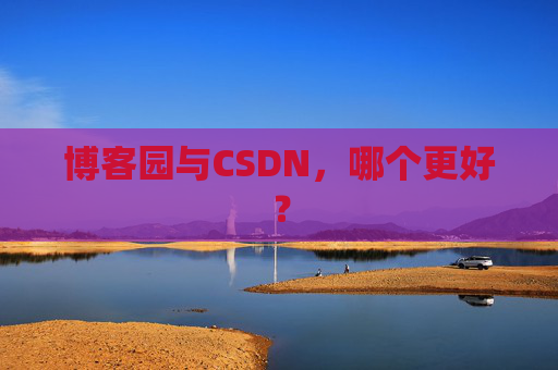 博客园与CSDN，哪个更好？