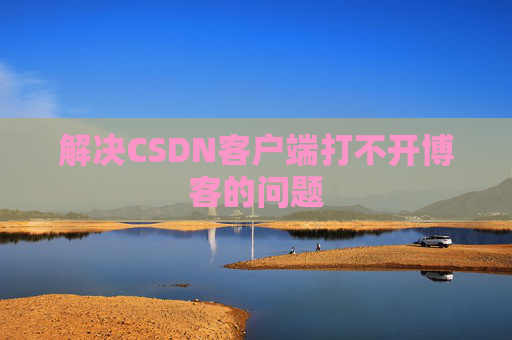 解决CSDN客户端打不开博客的问题
